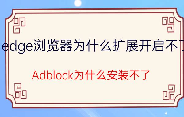 edge浏览器为什么扩展开启不了 Adblock为什么安装不了？